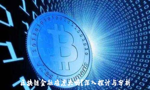   
区块链金融难度大吗？深入探讨与分析