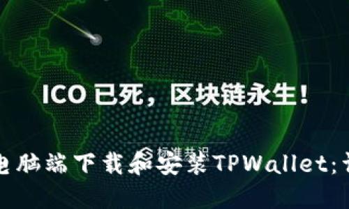 如何在电脑端下载和安装TPWallet：详细指南