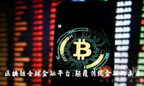 区块链全球金融平台：颠覆传统金融的未来