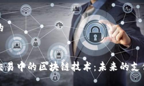 思考一个的


跨境金融交易中的区块链技术：未来的支付解决方案