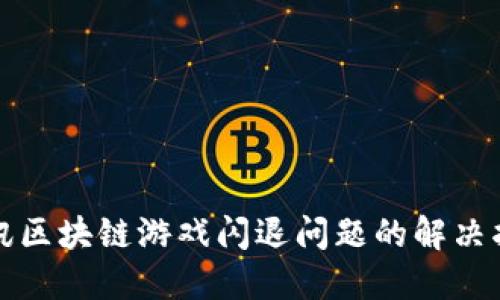 腾讯区块链游戏闪退问题的解决指南