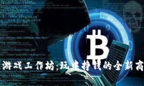 区块链游戏工作坊：玩中挣钱的全新商业模式