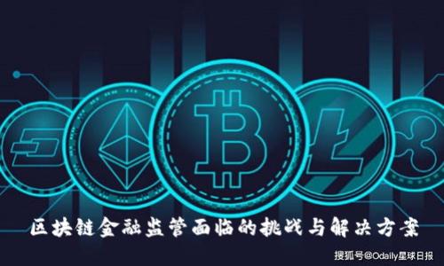 区块链金融监管面临的挑战与解决方案