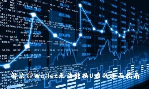 解决TPWallet无法转换U币的全面指南