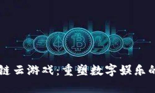 区块链云游戏：重塑数字娱乐的未来