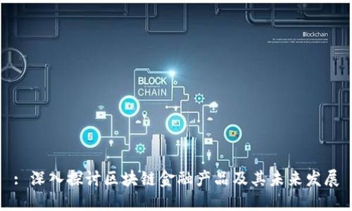 : 深入探讨区块链金融产品及其未来发展