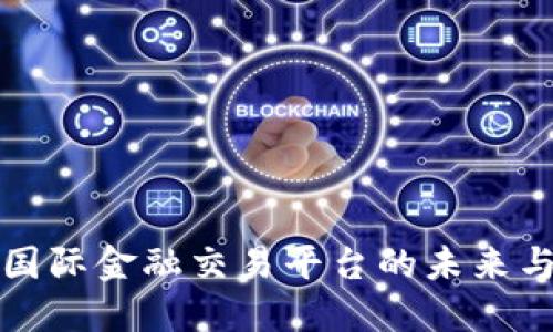 区块链国际金融交易平台的未来与新机遇
