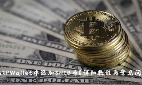 如何在TPWallet中添加SHIB币？详细教程与常见问题解答