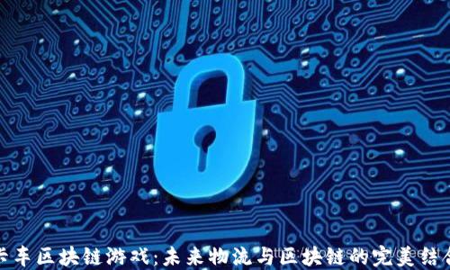 
卡车区块链游戏：未来物流与区块链的完美结合