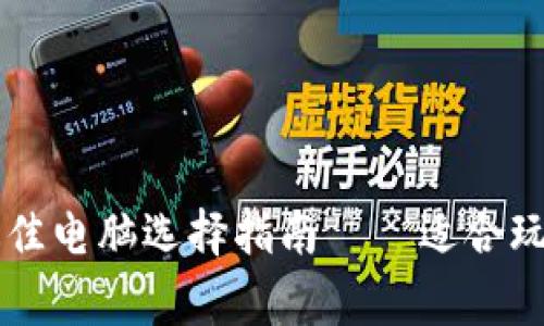 区块链游戏最佳电脑选择指南——适合玩家的硬件推荐