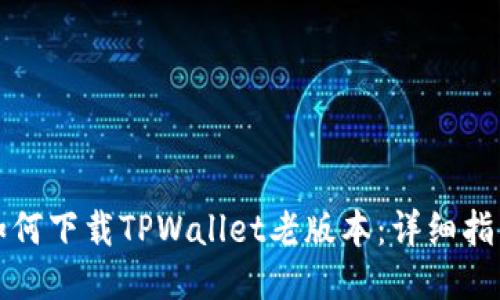 如何下载TPWallet老版本：详细指南