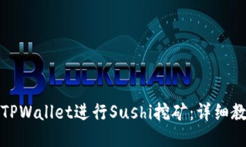 如何使用TPWallet进行Sushi挖矿：详细教程与技巧