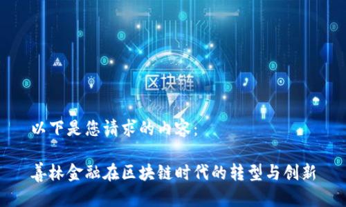 以下是您请求的内容：

善林金融在区块链时代的转型与创新
