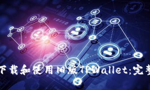 如何下载和使用旧版TPWallet：完整指南