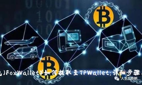 小狐狸钱包（FoxWallet）如何提取至TPWallet：详细步骤与视频教程