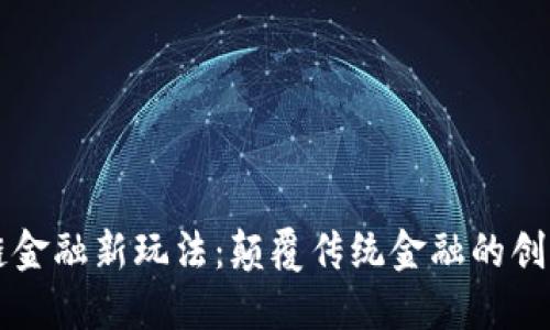 区块链金融新玩法：颠覆传统金融的创新模式
