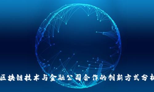 区块链技术与金融公司合作的创新方式分析