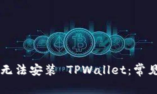 为什么有些手机无法安装 TPWallet：常见问题及解决方法