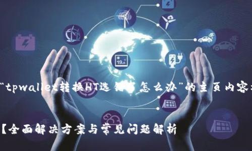 在这里我将为您提供一个关于“tpwallet转换HT选错了怎么办”的主页内容框架以及相关问题的详细解答。


tpwallet转换HT选错了怎么办？全面解决方案与常见问题解析
