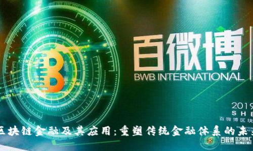 区块链金融及其应用：重塑传统金融体系的未来