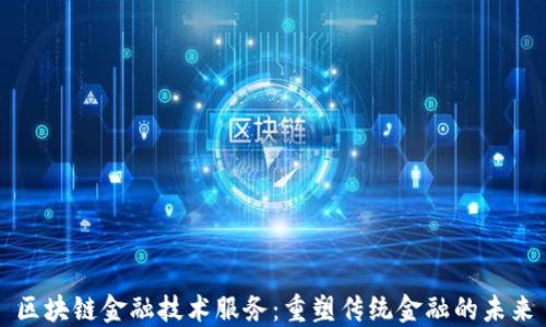 
区块链金融技术服务：重塑传统金融的未来