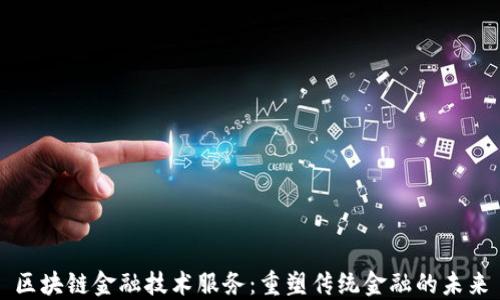 
区块链金融技术服务：重塑传统金融的未来