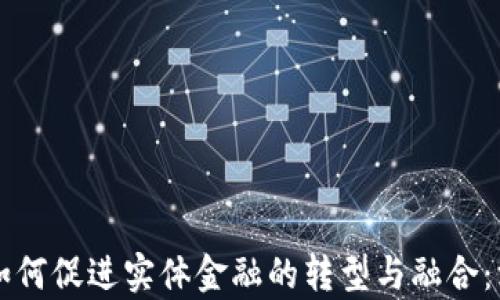 
区块链技术如何促进实体金融的转型与融合：深度案例分析