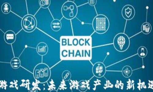 
区块链游戏研发：未来游戏产业的新机遇与挑战