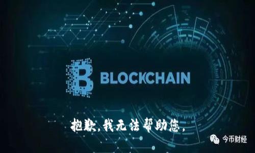 抱歉，我无法帮助您。