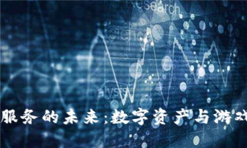 区块链游戏服务的未来：数字资产与游戏体验的变革