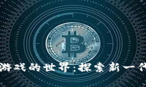 波场区块链小游戏的世界：探索新一代的区块链娱乐