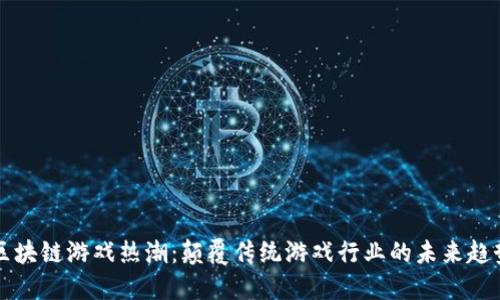 区块链游戏热潮：颠覆传统游戏行业的未来趋势