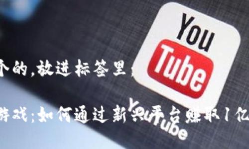 思考一个的，放进标签里：

区块链游戏：如何通过新兴平台赚取1亿的收益？