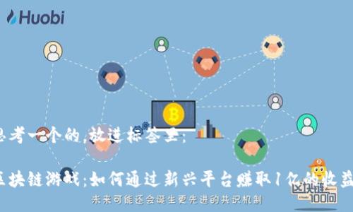思考一个的，放进标签里：

区块链游戏：如何通过新兴平台赚取1亿的收益？