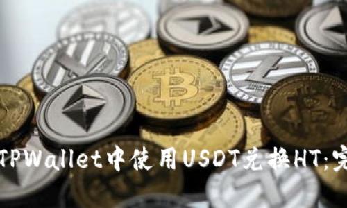 如何在TPWallet中使用USDT兑换HT：完整指南