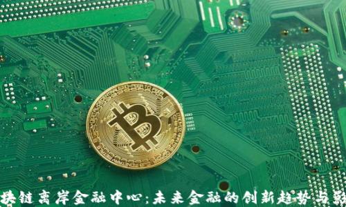 
区块链离岸金融中心：未来金融的创新趋势与影响