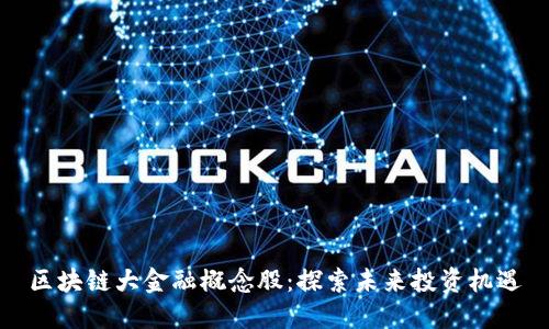 区块链大金融概念股：探索未来投资机遇