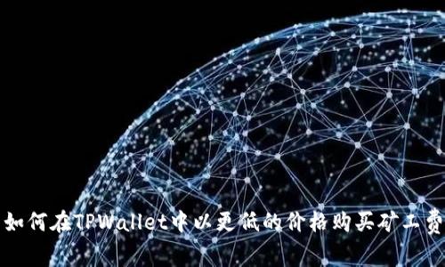 如何在TPWallet中以更低的价格购买矿工费