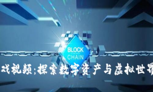 区块链3D游戏视频：探索数字资产与虚拟世界的完美融合