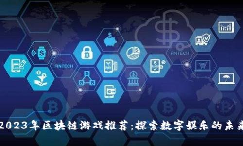 2023年区块链游戏推荐：探索数字娱乐的未来