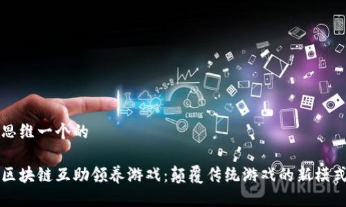 思维一个的 

区块链互助领养游戏：颠覆传统游戏的新模式
