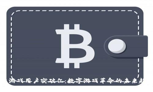 区块链游戏用户突破亿：数字游戏革命的未来趋势分析