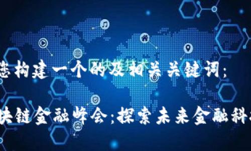 首先，我将为您构建一个的及相关关键词：

2023上海区块链金融峰会：探索未来金融科技的无限可能