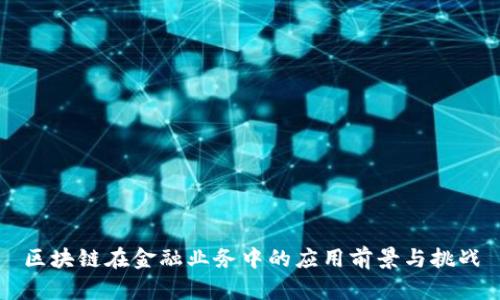 区块链在金融业务中的应用前景与挑战