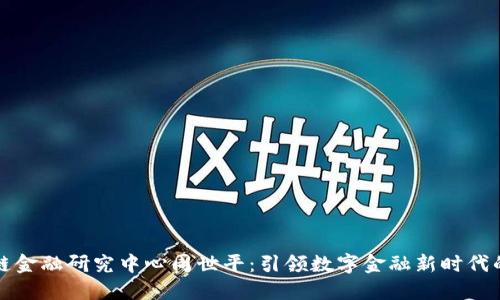 区块链金融研究中心周世平：引领数字金融新时代的先锋