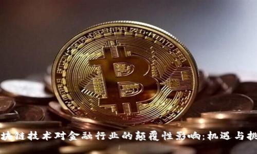 区块链技术对金融行业的颠覆性影响：机遇与挑战