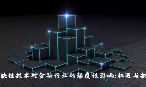 区块链技术对金融行业的颠覆性影响：机遇与挑战