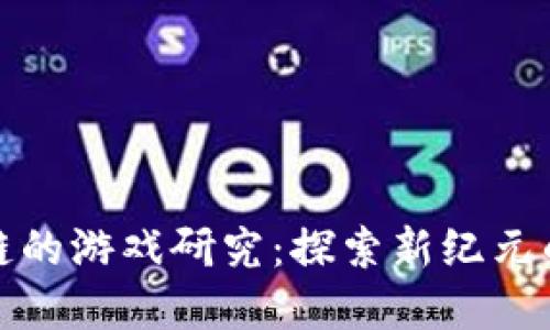 基于区块链的游戏研究：探索新纪元的虚拟世界