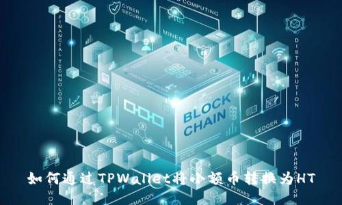 如何通过TPWallet将小额币转换为HT