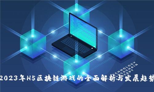 2023年H5区块链游戏的全面解析与发展趋势